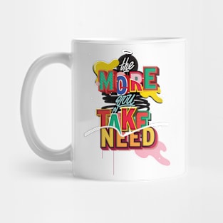 The More you TAKE, The More you NEED Mug